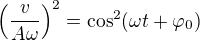 $\left(\frac{v}{A\omega }\right)^2=\cos ^2(\omega t+\varphi _0)$