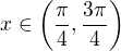 $x \in \(\frac{\pi}{4}, \frac{3\pi}{4} \)$