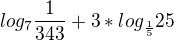 $log_{7} { \frac{1}{343}}+3*log_{\frac15}{25}$