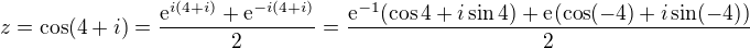 $z=\cos (4+i)=\frac{\mathrm{e}^{i(4+i)}+\mathrm{e}^{-i(4+i)}}{2}=\frac{\mathrm{e}^{-1}(\cos 4+i\sin 4)+\mathrm{e}^{}(\cos (-4)+i\sin(-4))}{2}$