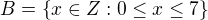 $B= \{x\in Z: 0 \le x\le 7\}$