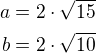 $a=2\cdot\sqrt{15}\\b=2\cdot\sqrt{10}$