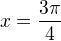 $x=\frac{3\pi}{4}$