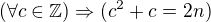 $(\forall c\in \mathbb{Z})\Rightarrow (c^{2}+c=2n)$
