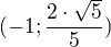 $(-1;\frac{2\cdot \sqrt{5}}{5})$