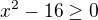 $x^2-16 \geq 0$