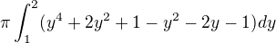 $\pi \int_{1}^{2} (y^{4}+2y^{2}+1-y^{2}-2y-1)dy$