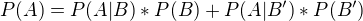 $P(A) = P(A|B)*P(B) + P(A|B')*P(B')$
