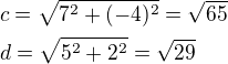 $c=\sqrt{7^2+(-4)^2}=\sqrt{65}\nld=\sqrt{5^2+2^2}=\sqrt{29}$