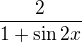 $\frac{2}{1+\sin 2x}$