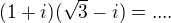 $(1+i)(\sqrt 3-i)= ....$
