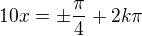 $10x=\pm\frac\pi4+2k\pi$