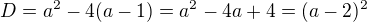 $D=a^2-4(a-1)=a^2-4a+4=(a-2)^2$