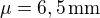 $\mu = 6,5\,\text{mm}$