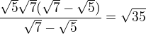 $\frac{\sqrt5\sqrt7(\sqrt7-\sqrt5)}{\sqrt7-\sqrt5}=\sqrt{35}$