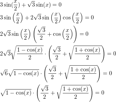 $3\sin(\frac{x}{2})+\sqrt{3}\sin(x)=0 \nl 3\sin\(\frac{x}{2}\)+2\sqrt{3}\sin\(\frac{x}{2}\)\cos\(\frac{x}{2}\)=0 \nl 2\sqrt{3}\sin\(\frac{x}{2}\)\(\frac{\sqrt{3}}{2}+\cos\(\frac{x}{2}\)\)=0 \nl 2\sqrt{3}\sqrt{\frac{1-\cos(x)}{2}}\cdot\(\frac{\sqrt{3}}{2}+\sqrt{\frac{1+\cos(x)}{2}}\)=0 \nl \sqrt{6}\sqrt{1-\cos(x)}\cdot\(\frac{\sqrt{3}}{2}+\sqrt{\frac{1+\cos(x)}{2}}\)=0 \nl \sqrt{1-\cos(x)}\cdot\(\frac{\sqrt{3}}{2}+\sqrt{\frac{1+\cos(x)}{2}}\)=0$