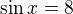$\sin x = 8$