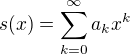 $s(x) = \sum_{k=0}^{\infty}a_k x^k$