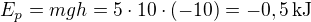 $E_p=mgh=5\cdot10\cdot(-10)=-0,5\,\mbox{kJ}$