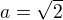 $a=\sqrt{2}$