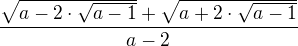 ${\sqrt{a-2\cdot \sqrt{a-1}} + \sqrt{a+2 \cdot \sqrt{a-1}}} \over {a-2}$
