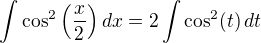$\int \cos^2{\left(\frac x2\right)}\,dx=2\int \cos^2(t)\,dt$