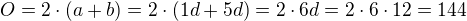 $O = 2 \cdot (a + b) = 2 \cdot (1d + 5d) = 2 \cdot 6d = 2 \cdot 6 \cdot 12 = 144$