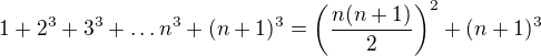$1+2^{3}+3^{3}+\ldots n^{3}+(n+1)^3=\bigg(\frac{n(n+1)}{2}\bigg)^{2}+(n+1)^3$