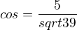 $cos=\frac5{sqrt39}$