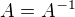 $A=A^{-1}$