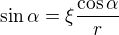 $\sin\alpha = \xi \frac{\cos\alpha}{r}$