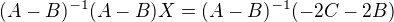 $(A-B)^{-1}(A-B)X=(A-B)^{-1}(-2C-2B)$