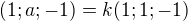 $(1;a; -1) = k(1;1;-1)$