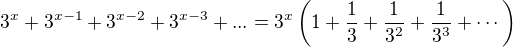 $3^{x}+3^{x-1}+3^{x-2}+3^{x-3}+...=3^x\left(1+\frac{1}{3}+\frac{1}{3^2}+\frac{1}{3^3}+\cdots\right)$