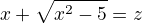 $x+\sqrt{x^{2}-5}=z$