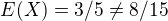 $E(X) = 3/5 \neq 8/15$