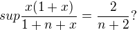$sup\frac{x(1+x)}{1+n+x}=\frac{2}{n+2}?$