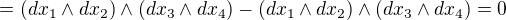 $=(dx_{1} \wedge dx_{2}) \wedge (dx_{3} \wedge dx_{4}) -(dx_{1} \wedge dx_{2}) \wedge (dx_{3} \wedge dx_{4}) =0$