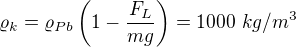 $\varrho_k=\varrho_{Pb}\left(1-\frac {F_L}{mg}\right)=1000\ kg/m^3$