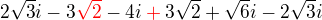 $2\sqrt{3}i-3\color{red}\sqrt2\color{black} - 4i\color{red}+\color{black}3\sqrt{2}+\sqrt{6}i-2\sqrt{3}i$