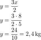 $y=\frac{3x}{2}\nly=\frac{3\cdot 8}{2\cdot 5}\nly=\frac{24}{10}=2,4\,\textrm{kg}$