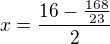 $x=\frac{16-\frac{168}{23}}{2}$