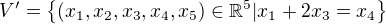 $ V'=\{(x_1,x_2,x_3,x_4,x_5)\in\mathbb{R}^5|x_1+2x_3=x_4\}$