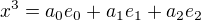 $x^3=a_0e_0+a_1e_1+a_2e_2$