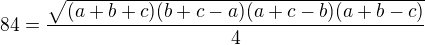 $84=\frac{\sqrt{(a+b+c)(b+c-a)(a+c-b)(a+b-c)}}{4}$