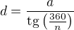 $d=\frac{a}{\text{tg}\left(\frac{360}{n}\right)}$