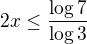 $2x\leq\frac{\log7}{\log3}$