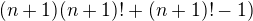 $(n+1)(n+1)!+(n+1)!-1)$