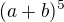 $(a + b)^5$
