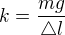 $k=\frac{mg}{\triangle l}$